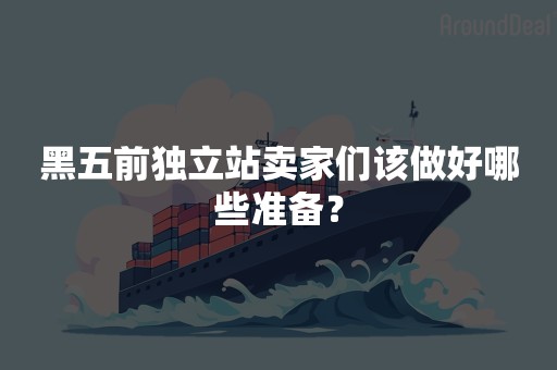 黑五前独立站卖家们该做好哪些准备？