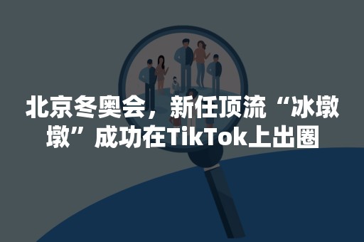 北京冬奥会，新任顶流“冰墩墩”成功在TikTok上出圈