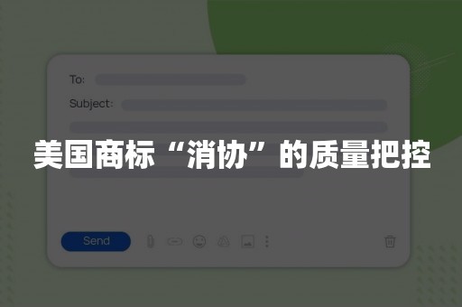 美国商标“消协”的质量把控