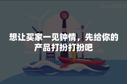 想让买家一见钟情，先给你的产品打扮打扮吧