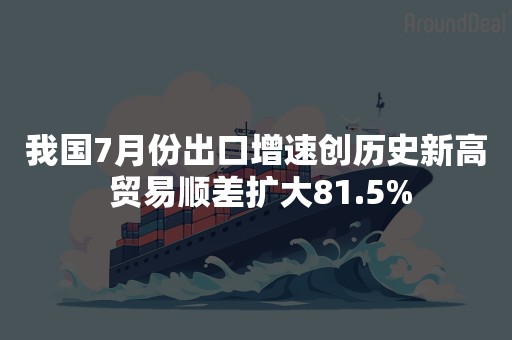 我国7月份出口增速创历史新高 贸易顺差扩大81.5%