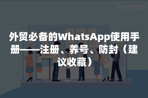 外贸必备的WhatsApp使用手册——注册、养号、防封（建议收藏）