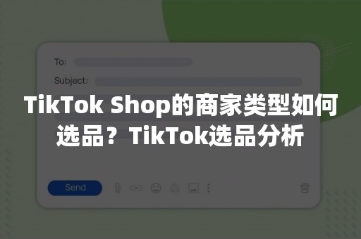 TikTok Shop的商家类型如何选品？TikTok选品分析