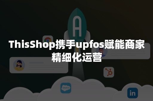 ThisShop携手upfos赋能商家精细化运营