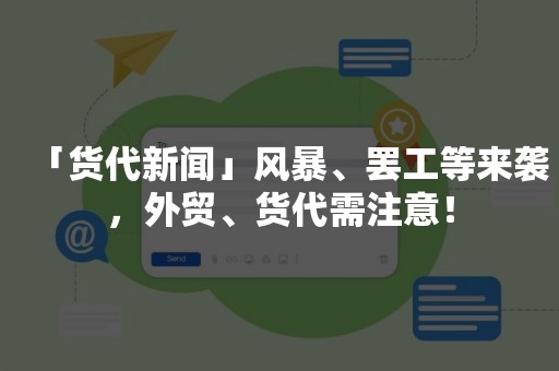 「货代新闻」风暴、罢工等来袭，外贸、货代需注意！