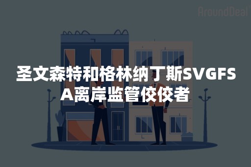 圣文森特和格林纳丁斯SVGFSA离岸监管佼佼者