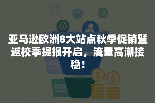 亚马逊欧洲8大站点秋季促销暨返校季提报开启，流量高潮接稳！