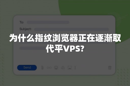 为什么指纹浏览器正在逐渐取代平VPS?