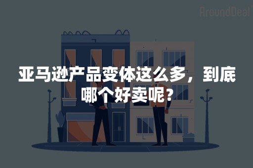 亚马逊产品变体这么多，到底哪个好卖呢？