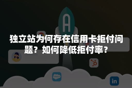 独立站为何存在信用卡拒付问题？如何降低拒付率？