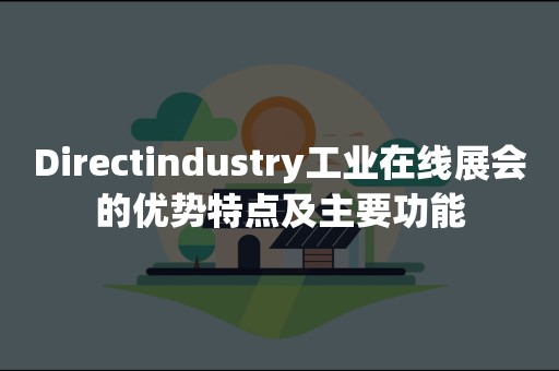 Directindustry工业在线展会的优势特点及主要功能