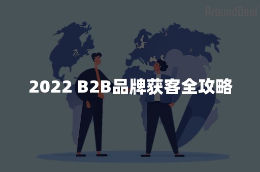 2022 B2B品牌获客全攻略