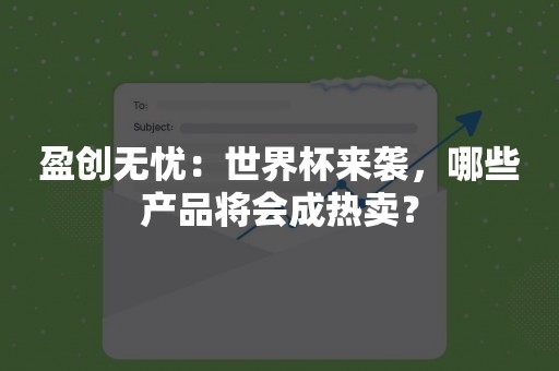 盈创无忧：世界杯来袭，哪些产品将会成热卖？