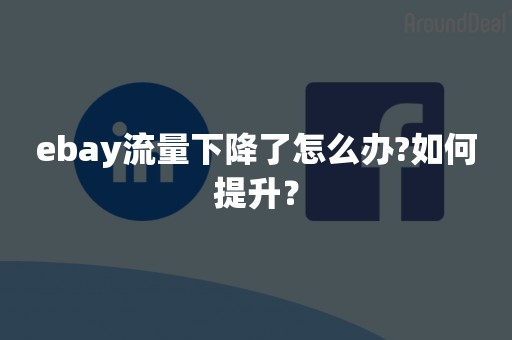 ebay流量下降了怎么办?如何提升？