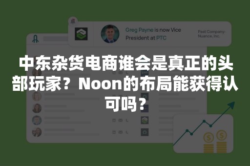 中东杂货电商谁会是真正的头部玩家？Noon的布局能获得认可吗？