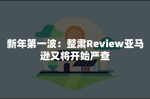 新年第一波：整肃Review亚马逊又将开始严查