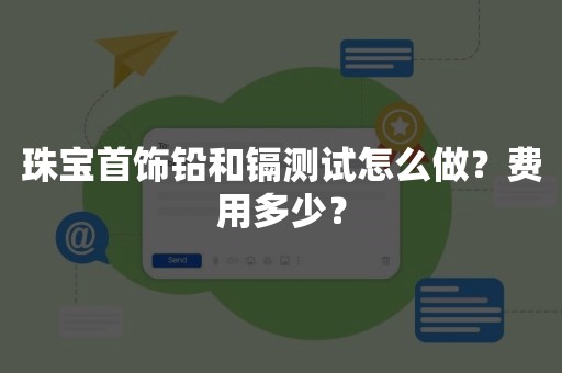 珠宝首饰铅和镉测试怎么做？费用多少？