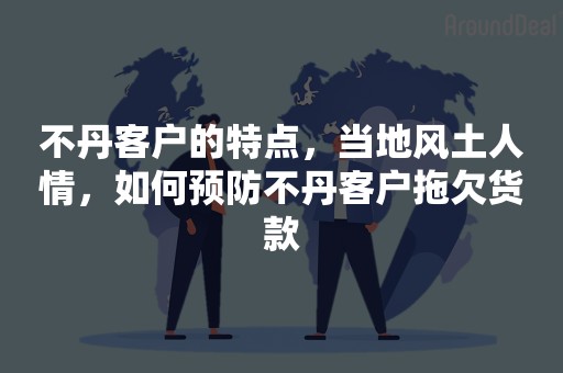 不丹客户的特点，当地风土人情，如何预防不丹客户拖欠货款