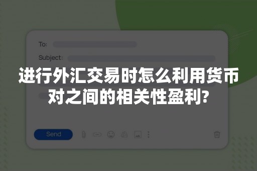 进行外汇交易时怎么利用货币对之间的相关性盈利?