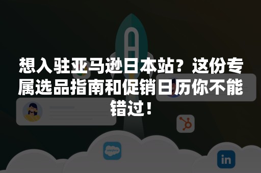 想入驻亚马逊日本站？这份专属选品指南和促销日历你不能错过！