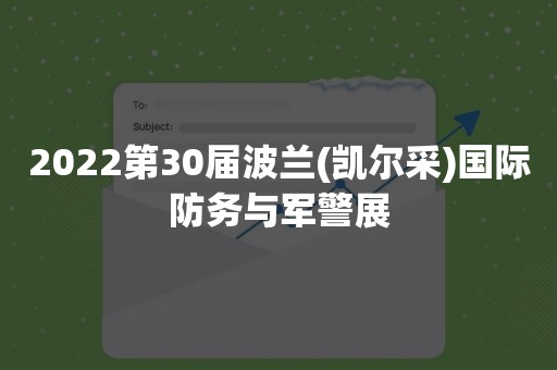 2022第30届波兰(凯尔采)国际防务与军警展