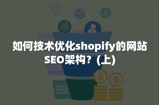 如何技术优化shopify的网站SEO架构？(上)