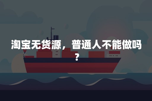 淘宝无货源，普通人不能做吗？