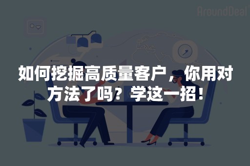 如何挖掘高质量客户，你用对方法了吗？学这一招！