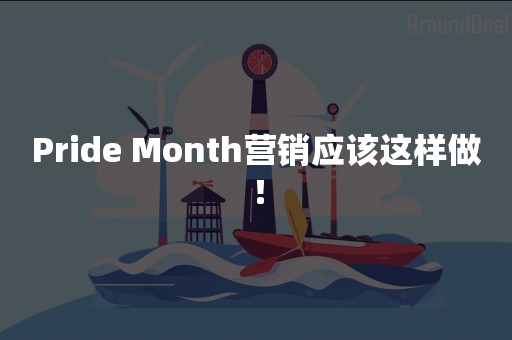 Pride Month营销应该这样做！