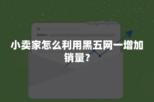 小卖家怎么利用黑五网一增加销量？