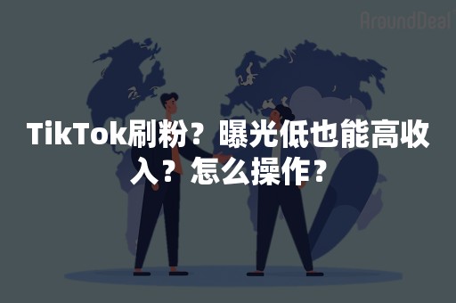 TikTok刷粉？曝光低也能高收入？怎么操作？