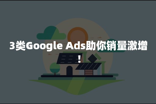 3类Google Ads助你销量激增﹗