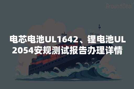 电芯电池UL1642、锂电池UL2054安规测试报告办理详情