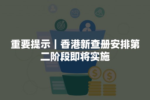 重要提示｜香港新查册安排第二阶段即将实施