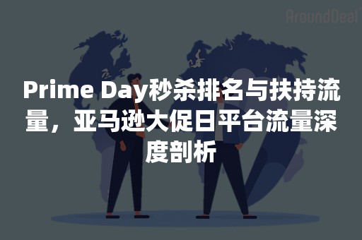 Prime Day秒杀排名与扶持流量，亚马逊大促日平台流量深度剖析