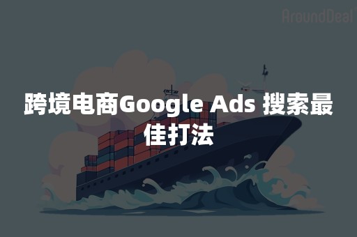 跨境电商Google Ads 搜索最佳打法