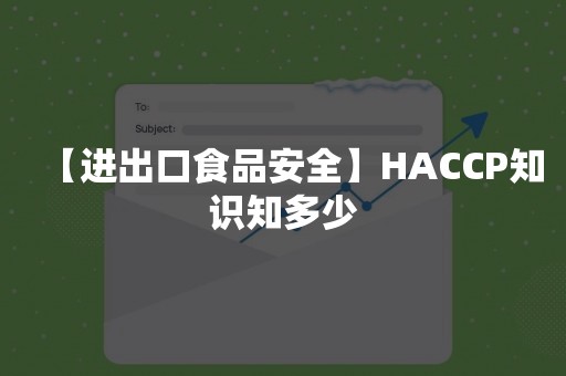 【进出口食品安全】HACCP知识知多少