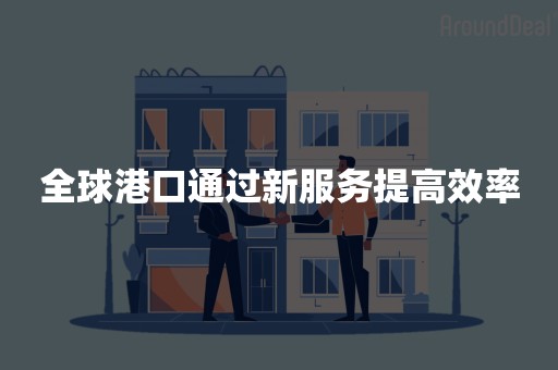 全球港口通过新服务提高效率