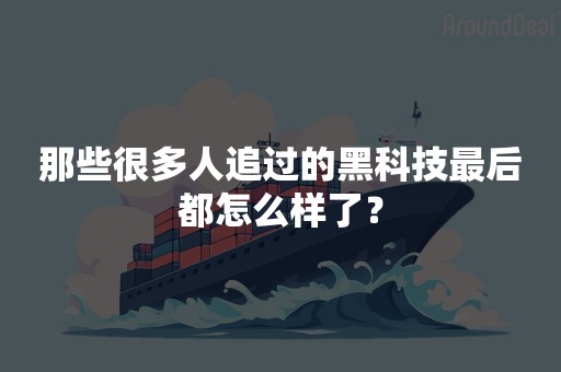 那些很多人追过的黑科技最后都怎么样了？