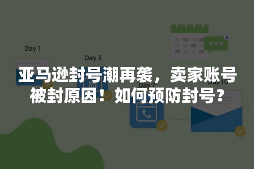 亚马逊封号潮再袭，卖家账号被封原因！如何预防封号？