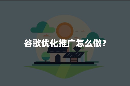 谷歌优化推广怎么做？