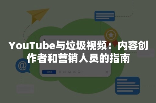 YouTube与垃圾视频：内容创作者和营销人员的指南