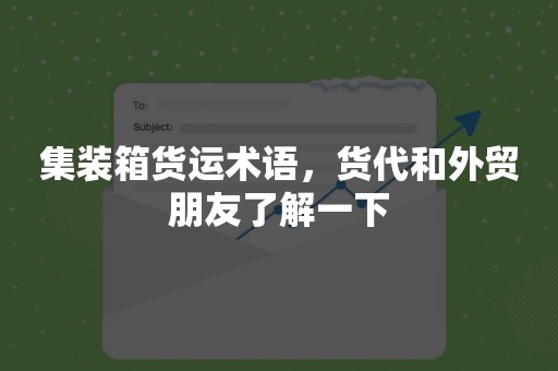 集装箱货运术语，货代和外贸朋友了解一下