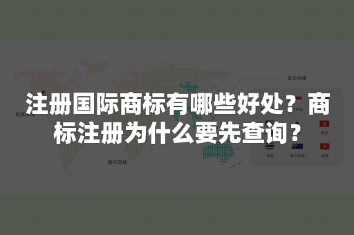 注册国际商标有哪些好处？商标注册为什么要先查询？