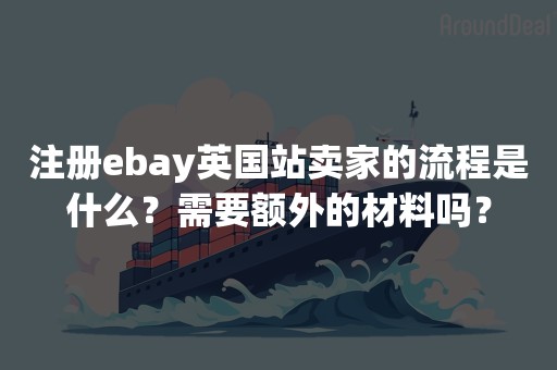 注册ebay英国站卖家的流程是什么？需要额外的材料吗？