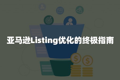 亚马逊Listing优化的终极指南