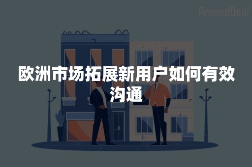 欧洲市场拓展新用户如何有效沟通