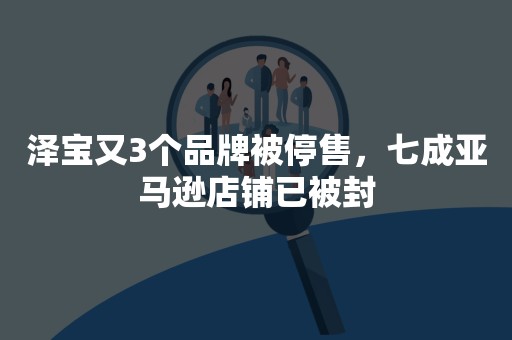 泽宝又3个品牌被停售，七成亚马逊店铺已被封