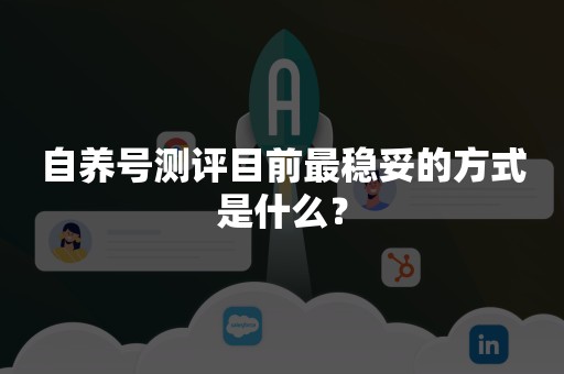 自养号测评目前最稳妥的方式是什么？