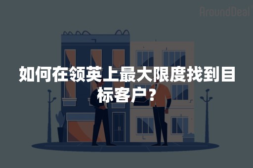 如何在领英上最大限度找到目标客户？